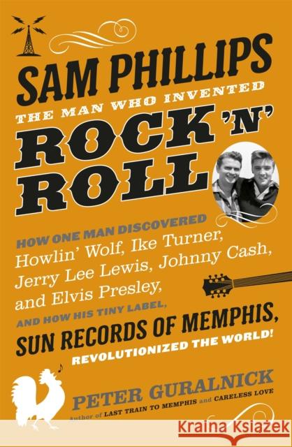 Sam Phillips: The Man Who Invented Rock 'n' Roll Peter Guralnick 9780297609490 Orion Export Editions