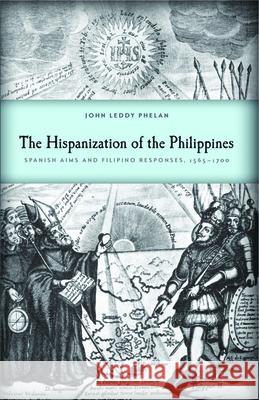 The Hispanization of the Philippines: Spanish Aims and Filipino Responses, 1565-1700 John Leddy Phelan 9780299018146