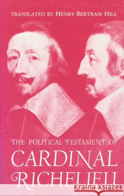 The Political Testament of Cardinal Richelieu: The Significant Chapters and Supporting Selections Hill, Henry Bertram 9780299024246