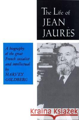The Life of Jean Jaures Harvey Goldberg 9780299025649 University of Wisconsin Press