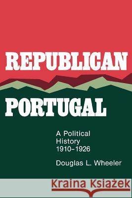 Republican Portugal: A Political History, 1910-1926 Douglas L. Wheeler 9780299074548 University of Wisconsin Press