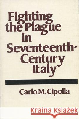 Fighting the Plague in Seventeenth-Century Italy Cipolla, Carlo M. 9780299083441 University of Wisconsin Press