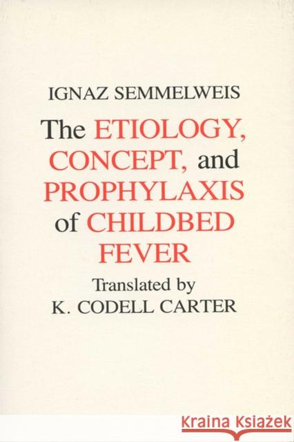 Etiology, Concept and Prophylaxis of Childbed Fever Ignaz Semmelweis K. Codell Carter Ignac Fulop Semmelweis 9780299093648 University of Wisconsin Press