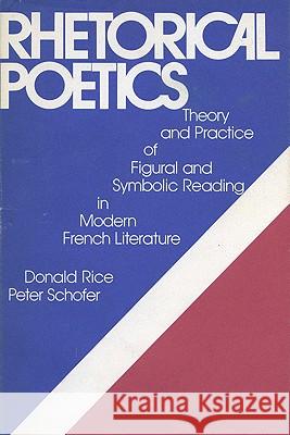Rhetorical Poetics: Practice of Figural and Symbolic Reading in Modern French Literature Donald Rice Peter Schofer  9780299094409