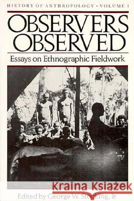 Observers Observed, 1: Essays on Ethnographic Fieldwork Stocking, George W. 9780299094546 University of Wisconsin Press