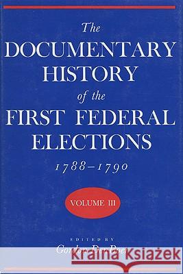 Documentary History of the First Federal Elections, 1788-1790, Volume III Denboer, Gordon R. 9780299106508