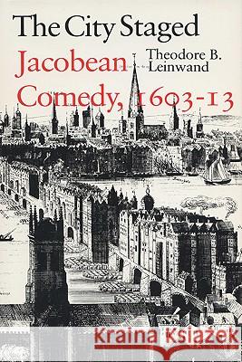 City Staged: Jacobean Comedy, 1603–1613 Theodore Leinwand 9780299106706 University of Wisconsin Press