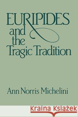 Euripides and the Tragic Tradition Anne Norris Michelini 9780299107642 University of Wisconsin Press