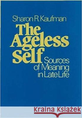 The Ageless Self: Sources of Meaning in Late Life Sharon R. Kaufman 9780299108649 University of Wisconsin Press