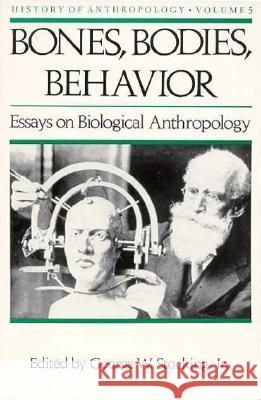 Bones, Bodies AMD Behavior, 5: Essays in Behavioral Anthropology Stocking, George W. 9780299112547 University of Wisconsin Press