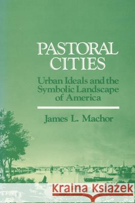 Pastoral Cities: Urban Ideals Machor, James L. 9780299112844