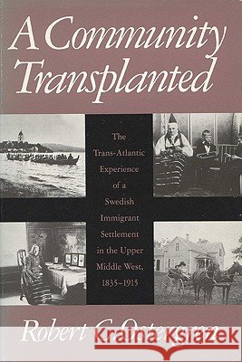 A Community Transplanted: The Trans-Atlantic Experience of a Swedish Immigrant Settlement in the Upper Middle West, 1835-1915 Robert C. Ostergren 9780299113247 University of Wisconsin Press