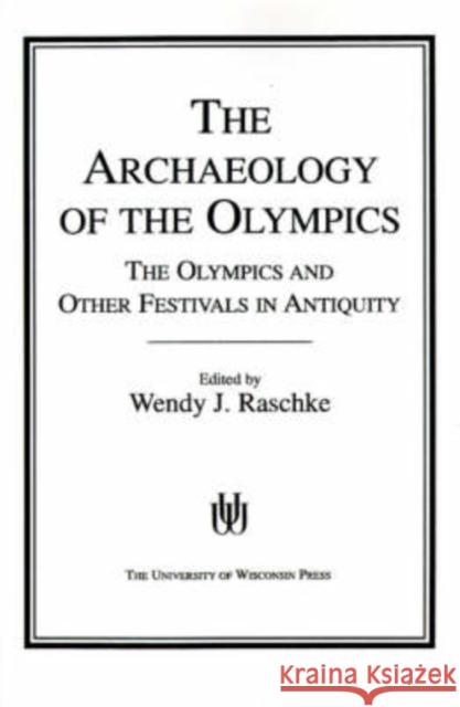The Archaeology of the Olympics: The Olympics and Other Festivals in Antiquity Wendy J. Raschke 9780299113346 University of Wisconsin Press