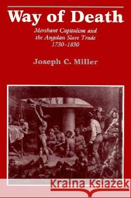 Way of Death: Merchant Capitalism and the Angolan Slave Trade, 1730-1830 Miller, Joseph Calder 9780299115647 University of Wisconsin Press