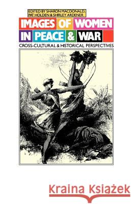 Images of Women in Peace and War: Cross-Cultural and Historical Perspectives MacDonald, Sharon 9780299117641