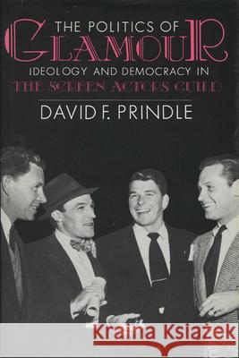 The Politics of Glamour: Ideology and Democracy in the Screen Actors Guild David F. Prindle 9780299118143 University of Wisconsin Press