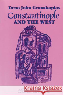 Constantinople and the West: Essays on the Late Byzantine (Palaeologan) and Italian Renaissances and the Byzantine and Roman Churches Deno John Geanakoplos 9780299118846 University of Wisconsin Press