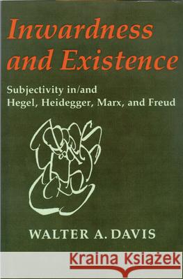 Inwardness and Existence: Subjectivity In/And Hegel, Heidegger, Marx, and Freud Walter A. Davis 9780299120146