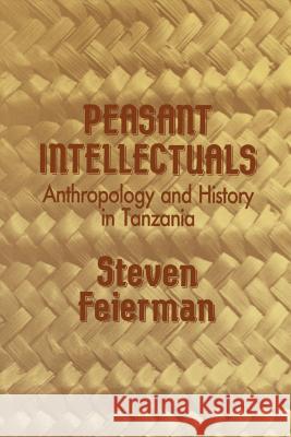 Peasant Intellectuals: Anthropology and History in Tanzania Steven Feierman 9780299125240