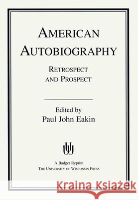 American Autobiography: Retrospect and Prospect Paul John Eakin 9780299127848 University of Wisconsin Press