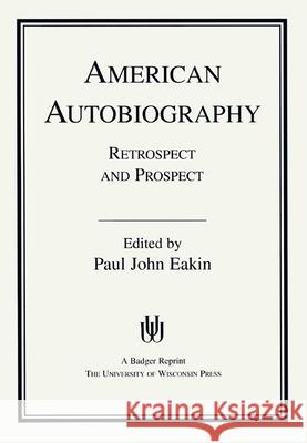 American Autobiography: Retrospect and Prospect Paul John Eakin 9780299127848