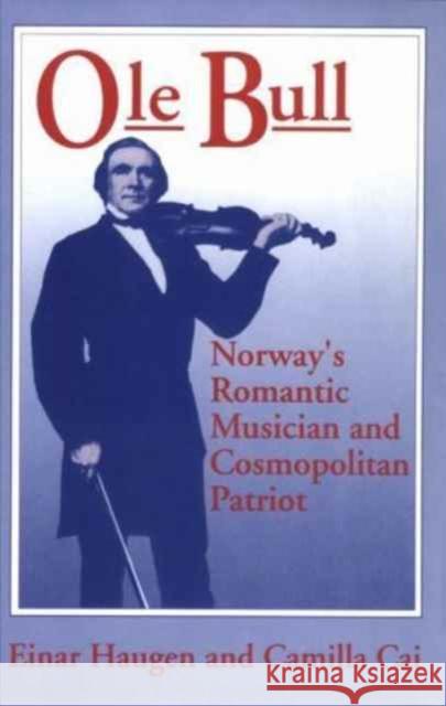 OLE Bull: Norway's Romantic Musician and Cosmopolitan Patriot Haugen, Einar 9780299132507