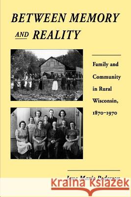 Between Memory and Reality: Family and Community in Rural Wisconsin, 1870-1970 Jane Marie Pederson 9780299132842 
