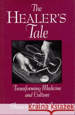 The Healer's Tale : Transforming Medicine and Culture Sharon R. Kaufman 9780299135508