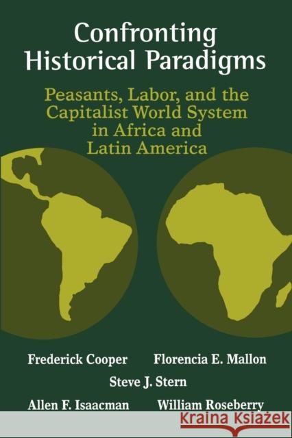 Confronting Historical Paradigms  Peasants, Labor and the Capitalist World System in Africa and Latin America Frederick Cooper Florencia E. Mallon Allen F. Isaacman 9780299136840 