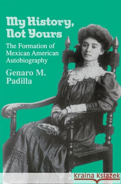 My History, Not Yours: The Formation of Mexican American Autobiography Padilla, Genaro M. 9780299139742