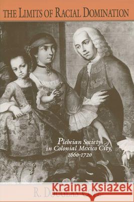 The Limits of Racial Domination: Plebeian Society in Colonial Mexico City, 1660-1720 Cope, R. Douglas 9780299140441 University of Wisconsin Press