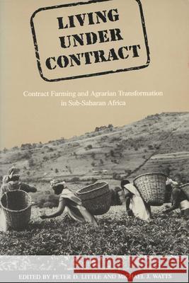 Living Under Contract: Contract Farming and Agrarian Transformation in Sub-Saharan Africa Little, Peter D. 9780299140649 University of Wisconsin Press