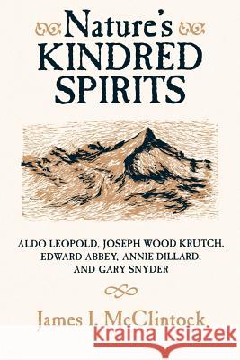 Nature's Kindred Spirits: Aldo Leopold, Joseph Wood Krutch, Edward Abbey, Annie Dillard, and Gary Snyder James McClintock 9780299141745