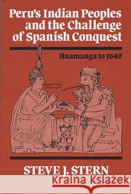 Peru's Indian Peoples and the Challenge of Spanish Conquest: Huamanga to 1640 Stern, Steve J. 9780299141844 University of Wisconsin Press