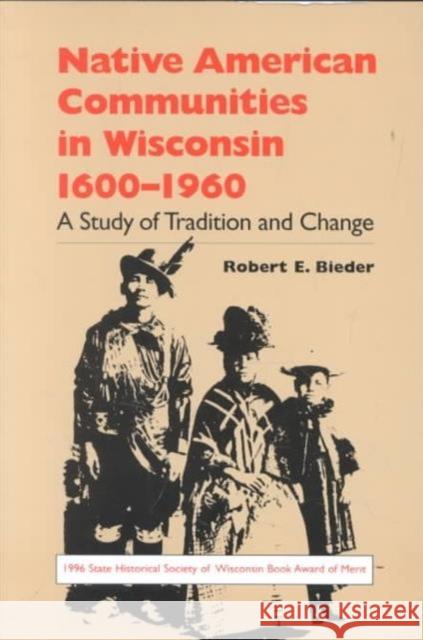 Native American Communities in Wisconsin, 1600-1960: A Study of Tradition and Change Bieder, Robert E. 9780299145248 University of Wisconsin Press