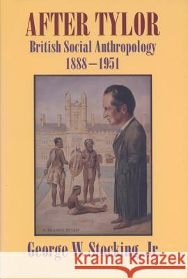 After Tylor: British Social Anthropology, 1888-1951 George W., Jr. Stocking 9780299145842 University of Wisconsin Press