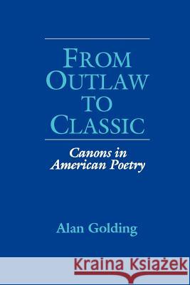 From Outlaw to Classic: Canons in American Poetry Alan Golding 9780299146047 University of Wisconsin Press