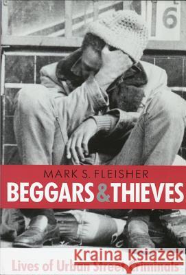 Beggars and Thieves: Lives of Urban Street Criminals Fleisher, Mark S. 9780299147747