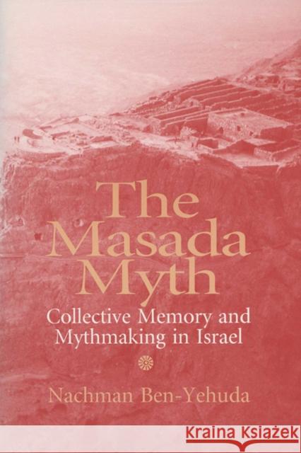 The Masada Myth: Collective Memory and Mythmaking in Israel Ben-Yehuda, Nachman 9780299148348 University of Wisconsin Press