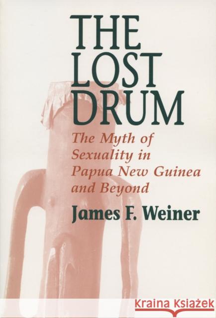 Lost Drum: The Myth of Sexuality in Papua New Guinea and Beyond Weiner, James F. 9780299148607