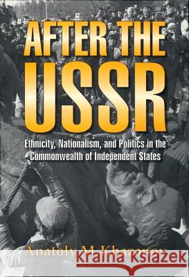 After the USSR : Ethnicity, Nationalism and Politics in the Commonwealth of Independent States Anatoly M. Khazanov 9780299148904