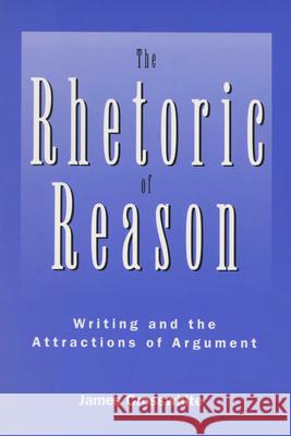 Rhetoric of Reason: Writing and the Attractions of Argument James Crosswhite 9780299149543 University of Wisconsin Press