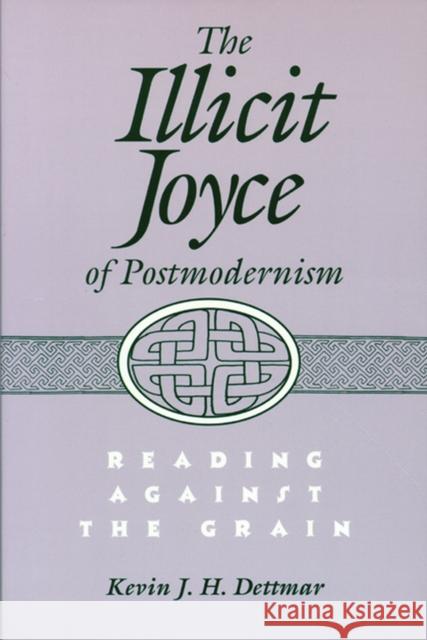 Illicit Joyce of Postmodernism Illicit Joyce of Postmodernism Illicit Joyce of Postmodernism: Reading Against the Grain Reading Against the Grain Read Dettmar, Kevin 9780299150648