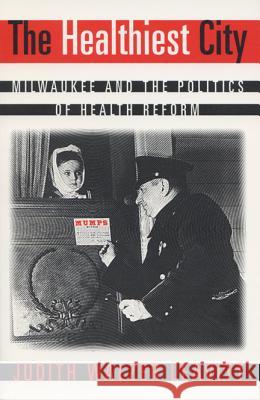 The Healthiest City: Milwaukee and the Politics of Health Reform Leavitt, Judith W. 9780299151645 University of Wisconsin Press