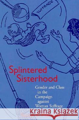 Splintered Sisterhood: Gender and Class in the Campaign Against Woman Suffrage Marshall, Susan E. 9780299154646 University of Wisconsin Press