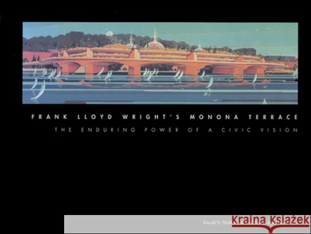 Frank Lloyd Wright's Monona Terrace: The Enduring Power of a Civic Vision Mollenhoff, David V. 9780299155001 University of Wisconsin Press