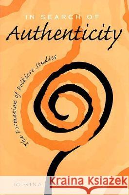 In Search of Authenticity: The Formation of Folklore Studies Regina Bendix 9780299155445 University of Wisconsin Press