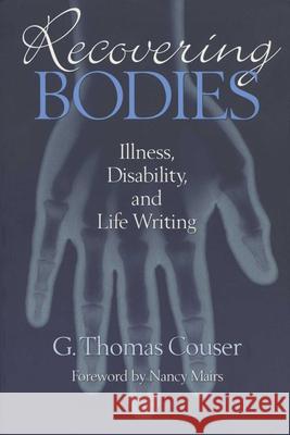 Recovering Bodies: Illness, Disability, and Life Writing G. Thomas Couser 9780299155643 University of Wisconsin Press