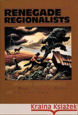 Renegade Regionalists: The Modern Independence of Grant Wood, Thomas Hart Benton, and John Steuart Curry James M. Dennis 9780299155841 University of Wisconsin Press