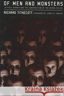 Of Men and Monsters: Jeffrey Dahmer and the Construction of the Serial Killer Richard Tithecott, James R. Kincaid 9780299156800 University of Wisconsin Press